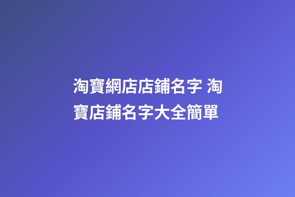 淘寶網店店鋪名字 淘寶店鋪名字大全簡單